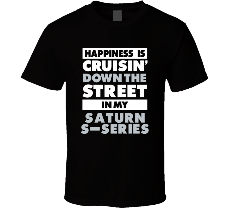 Happiness Is Cruisin Down The Street In My Saturn S-Series Car T Shirt Happiness Is Cruisin Down The Street In My Saturn S-Series Car T Shirt