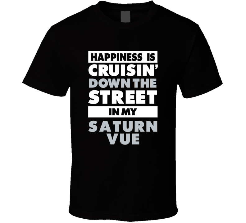 Happiness Is Cruisin Down The Street In My Saturn Vue Car T Shirt Happiness Is Cruisin Down The Street In My Saturn Vue Car T Shirt