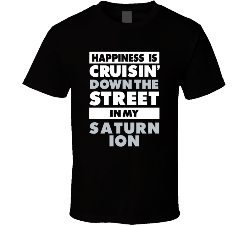 Happiness Is Cruisin Down The Street In My Saturn Ion Car T Shirt Happiness Is Cruisin Down The Street In My Saturn Ion Car T Shirt