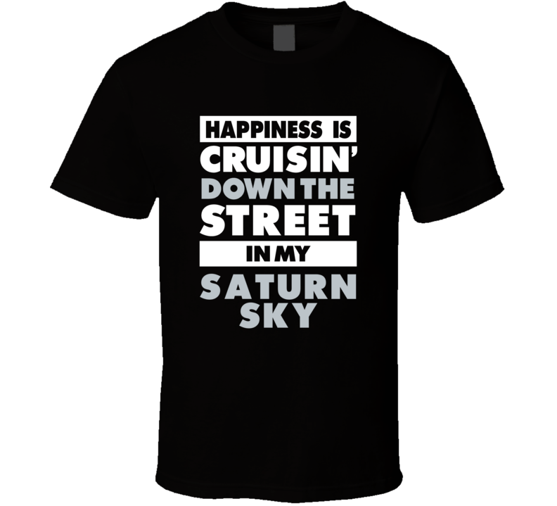 Happiness Is Cruisin Down The Street In My Saturn Sky Car T Shirt