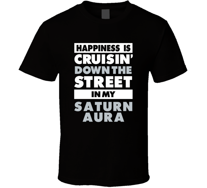 Happiness Is Cruisin Down The Street In My Saturn Aura Car T Shirt Happiness Is Cruisin Down The Street In My Saturn Aura Car T Shirt
