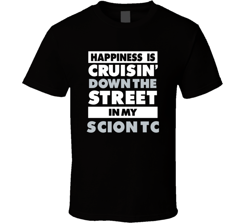 Happiness Is Cruisin Down The Street In My Scion Tc Car T Shirt Happiness Is Cruisin Down The Street In My Scion Tc Car T Shirt