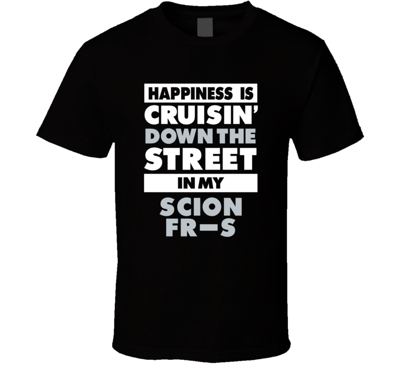 Happiness Is Cruisin Down The Street In My Scion Fr-S Car T Shirt Happiness Is Cruisin Down The Street In My Scion Fr-S Car T Shirt