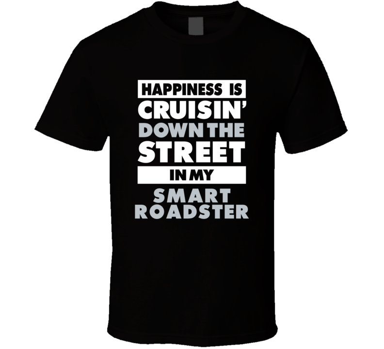 Happiness Is Cruisin Down The Street In My Smart Roadster Car T Shirt Happiness Is Cruisin Down The Street In My Smart Roadster Car T Shirt