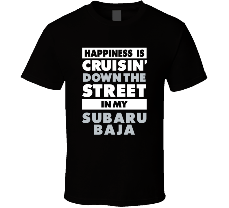 Happiness Is Cruisin Down The Street In My Subaru Baja Car T Shirt