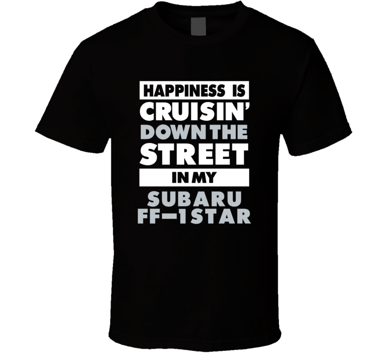 Happiness Is Cruisin Down The Street In My Subaru Ff-1 Star Car T Shir Happiness Is Cruisin Down The Street In My Subaru Ff-1 Star Car T Shir