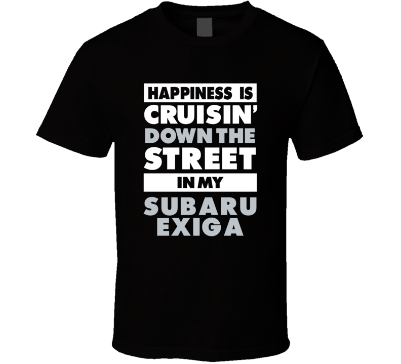 Happiness Is Cruisin Down The Street In My Subaru Exiga Car T Shirt