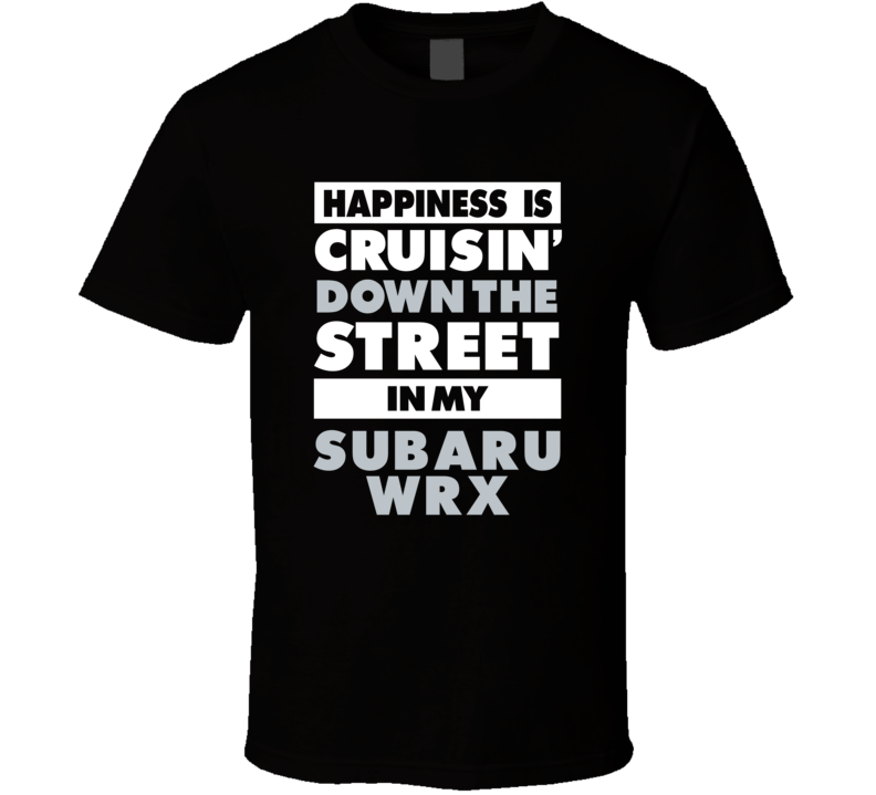 Happiness Is Cruisin Down The Street In My Subaru Wrx Car T Shirt Happiness Is Cruisin Down The Street In My Subaru Wrx Car T Shirt