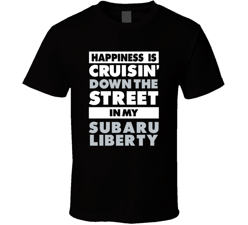 Happiness Is Cruisin Down The Street In My Subaru Liberty Car T Shirt Happiness Is Cruisin Down The Street In My Subaru Liberty Car T Shirt