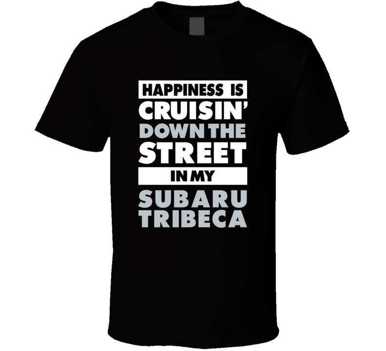 Happiness Is Cruisin Down The Street In My Subaru Tribeca Car T Shirt