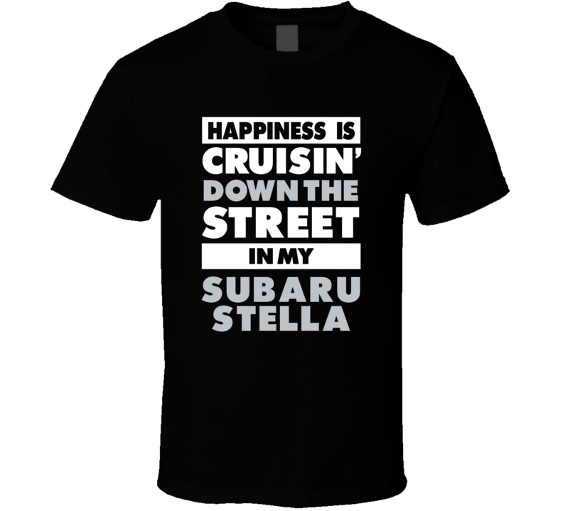 Happiness Is Cruisin Down The Street In My Subaru Stella Car T Shirt Happiness Is Cruisin Down The Street In My Subaru Stella Car T Shirt