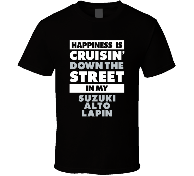 Happiness Is Cruisin Down The Street In My Suzuki Alto Lapin Car T Shi Happiness Is Cruisin Down The Street In My Suzuki Alto Lapin Car T Shi