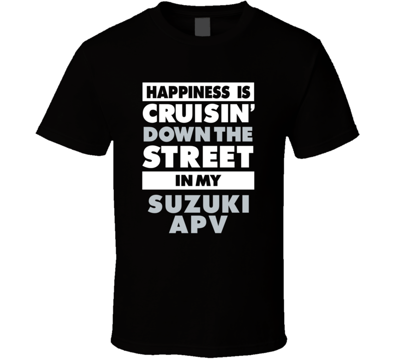 Happiness Is Cruisin Down The Street In My Suzuki Apv Car T Shirt Happiness Is Cruisin Down The Street In My Suzuki Apv Car T Shirt