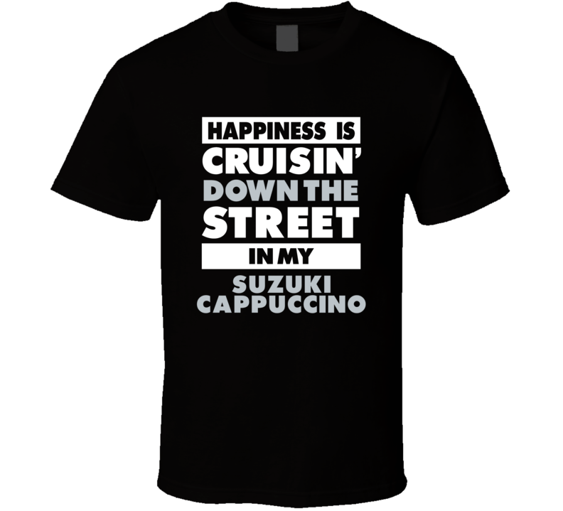 Happiness Is Cruisin Down The Street In My Suzuki Cappuccino Car T Shi Happiness Is Cruisin Down The Street In My Suzuki Cappuccino Car T Shi
