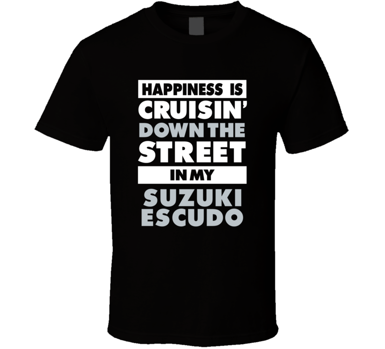 Happiness Is Cruisin Down The Street In My Suzuki Escudo Car T Shirt Happiness Is Cruisin Down The Street In My Suzuki Escudo Car T Shirt