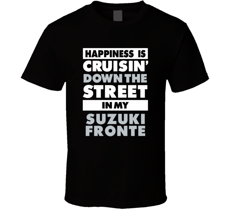 Happiness Is Cruisin Down The Street In My Suzuki Fronte Car T Shirt Happiness Is Cruisin Down The Street In My Suzuki Fronte Car T Shirt