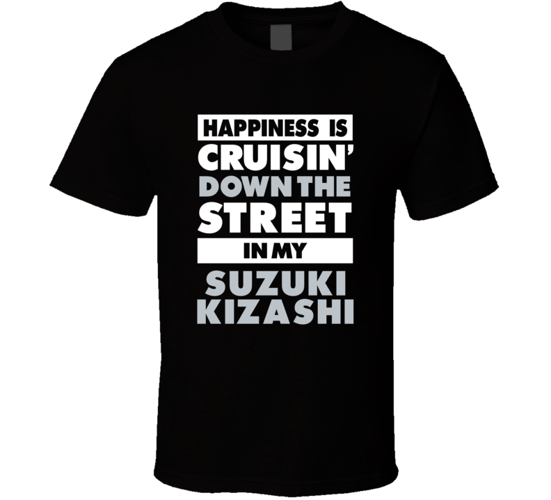 Happiness Is Cruisin Down The Street In My Suzuki Kizashi Car T Shirt Happiness Is Cruisin Down The Street In My Suzuki Kizashi Car T Shirt
