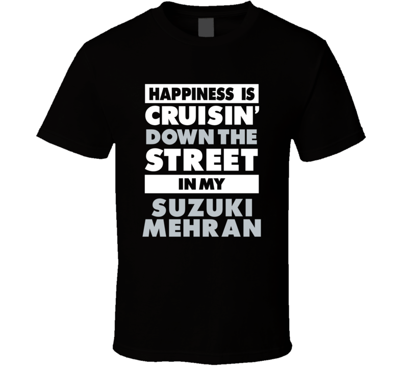 Happiness Is Cruisin Down The Street In My Suzuki Mehran Car T Shirt