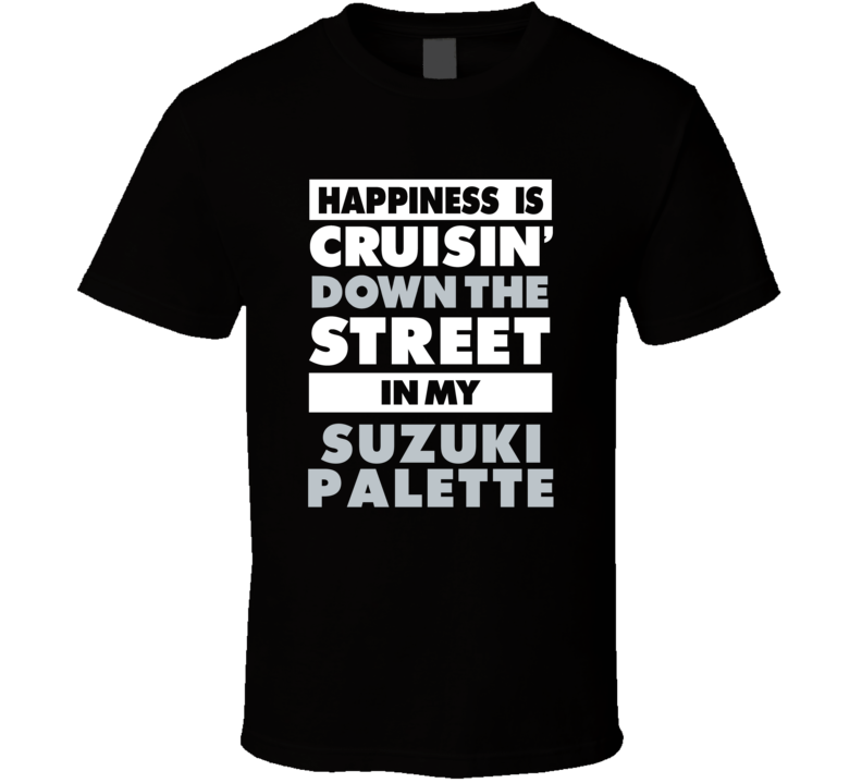 Happiness Is Cruisin Down The Street In My Suzuki Palette Car T Shirt