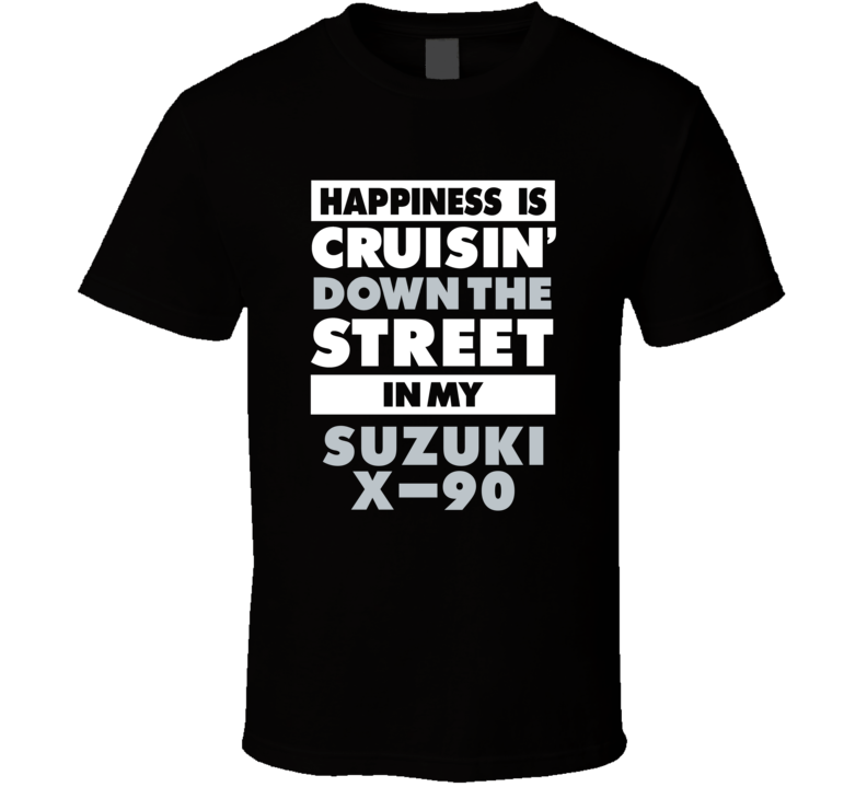 Happiness Is Cruisin Down The Street In My Suzuki X-90 Car T Shirt Happiness Is Cruisin Down The Street In My Suzuki X-90 Car T Shirt