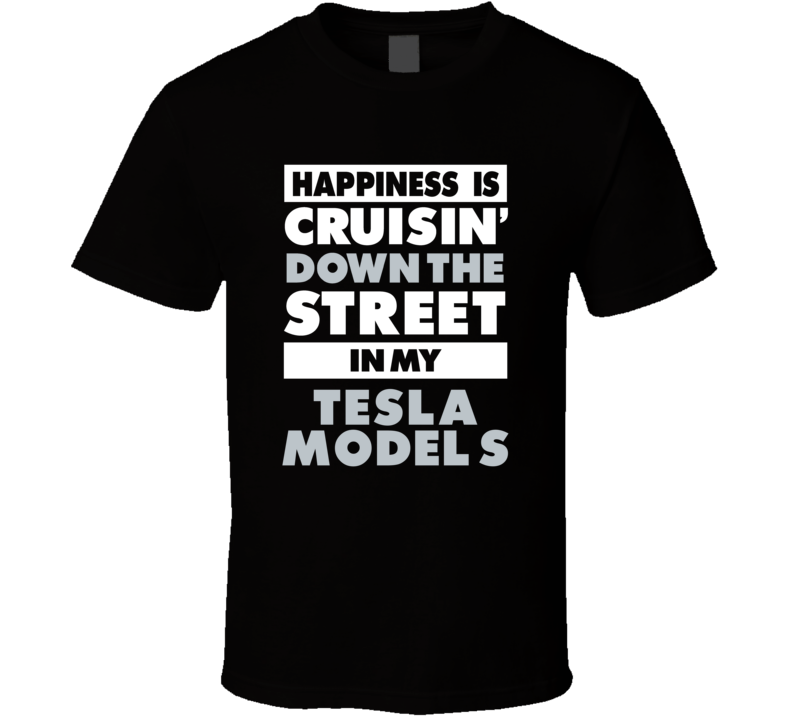 Happiness Is Cruisin Down The Street In My Tesla Model S Car T Shirt Happiness Is Cruisin Down The Street In My Tesla Model S Car T Shirt
