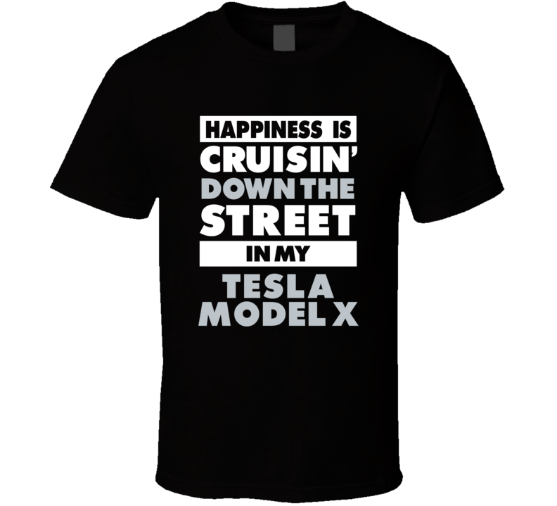 Happiness Is Cruisin Down The Street In My Tesla Model X Car T Shirt Happiness Is Cruisin Down The Street In My Tesla Model X Car T Shirt