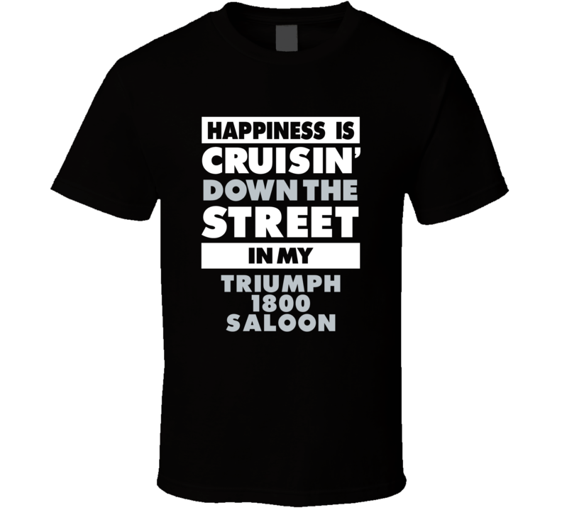 Happiness Is Cruisin Down The Street In My Triumph 1800 Saloon Car T S Happiness Is Cruisin Down The Street In My Triumph 1800 Saloon Car T S