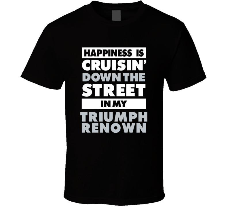 Happiness Is Cruisin Down The Street In My Triumph Renown Car T Shirt