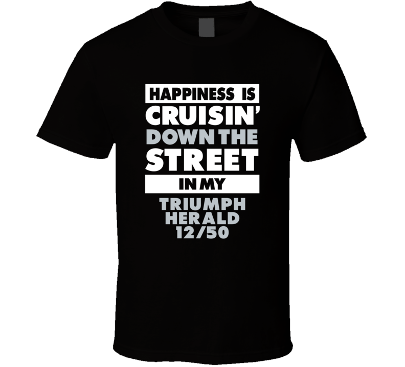 Happiness Is Cruisin Down The Street In My Triumph Herald 12/50 Car T Happiness Is Cruisin Down The Street In My Triumph Herald 12/50 Car T