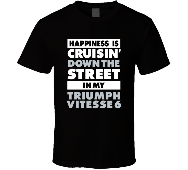 Happiness Is Cruisin Down The Street In My Triumph Vitesse 6 Car T Shi Happiness Is Cruisin Down The Street In My Triumph Vitesse 6 Car T Shi
