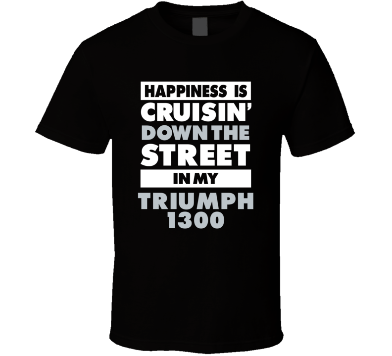 Happiness Is Cruisin Down The Street In My Triumph 1300 Car T Shirt Happiness Is Cruisin Down The Street In My Triumph 1300 Car T Shirt