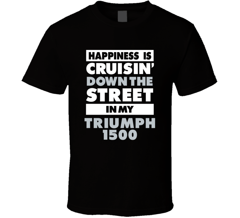 Happiness Is Cruisin Down The Street In My Triumph 1500 Car T Shirt