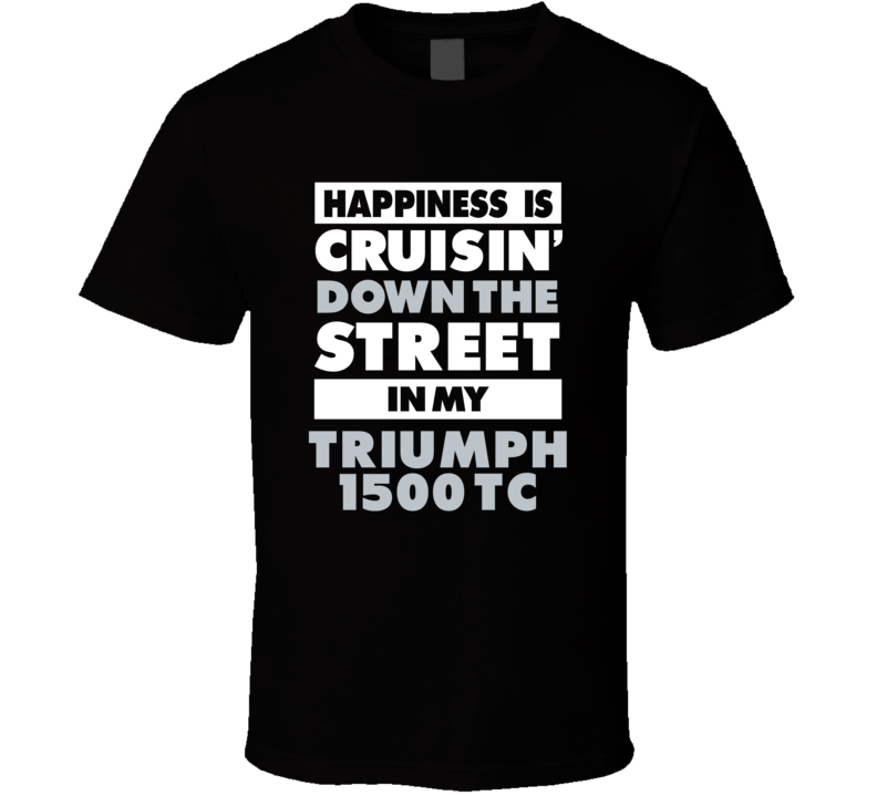 Happiness Is Cruisin Down The Street In My Triumph 1500 Tc Car T Shirt