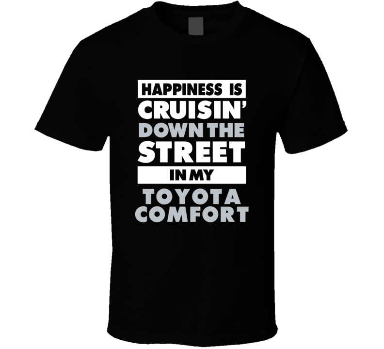 Happiness Is Cruisin Down The Street In My Toyota Comfort Car T Shirt Happiness Is Cruisin Down The Street In My Toyota Comfort Car T Shirt