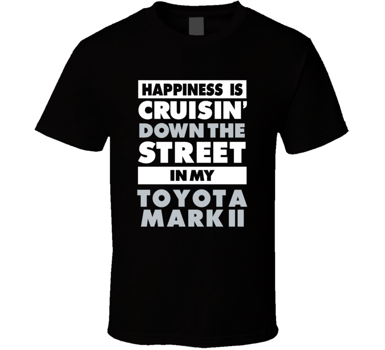 Happiness Is Cruisin Down The Street In My Toyota Mark Ii Car T Shirt Happiness Is Cruisin Down The Street In My Toyota Mark Ii Car T Shirt