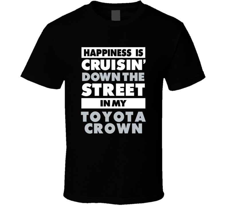 Happiness Is Cruisin Down The Street In My Toyota Crown Car T Shirt Happiness Is Cruisin Down The Street In My Toyota Crown Car T Shirt