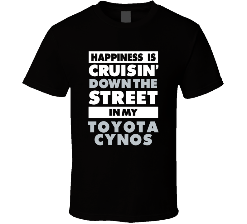 Happiness Is Cruisin Down The Street In My Toyota Cynos Car T Shirt Happiness Is Cruisin Down The Street In My Toyota Cynos Car T Shirt