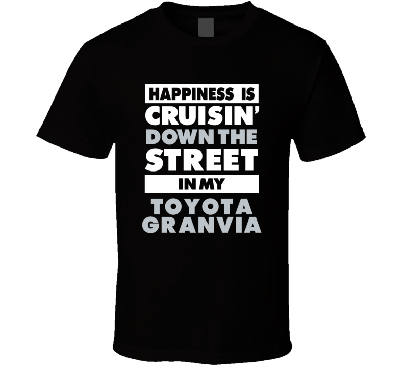 Happiness Is Cruisin Down The Street In My Toyota Granvia Car T Shirt