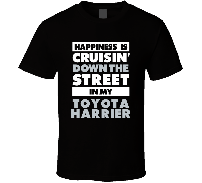 Happiness Is Cruisin Down The Street In My Toyota Harrier Car T Shirt Happiness Is Cruisin Down The Street In My Toyota Harrier Car T Shirt