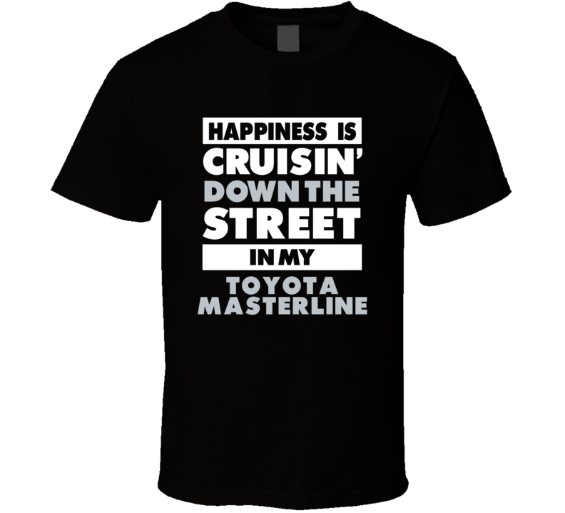 Happiness Is Cruisin Down The Street In My Toyota Masterline Car T Shi Happiness Is Cruisin Down The Street In My Toyota Masterline Car T Shi