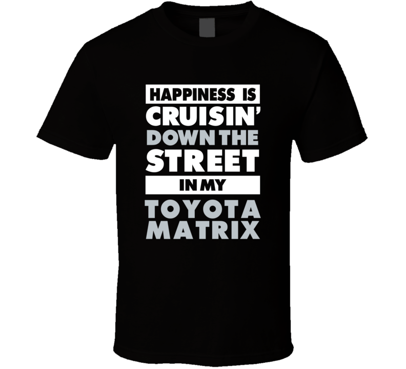 Happiness Is Cruisin Down The Street In My Toyota Matrix Car T Shirt Happiness Is Cruisin Down The Street In My Toyota Matrix Car T Shirt
