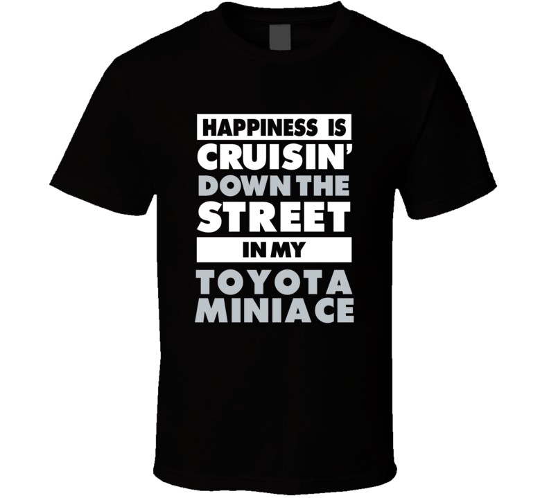 Happiness Is Cruisin Down The Street In My Toyota Miniace Car T Shirt Happiness Is Cruisin Down The Street In My Toyota Miniace Car T Shirt