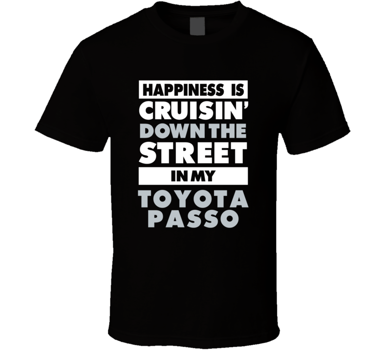 Happiness Is Cruisin Down The Street In My Toyota Passo Car T Shirt Happiness Is Cruisin Down The Street In My Toyota Passo Car T Shirt