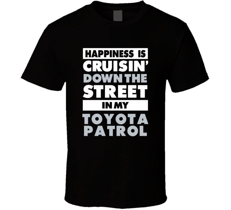 Happiness Is Cruisin Down The Street In My Toyota Patrol Car T Shirt Happiness Is Cruisin Down The Street In My Toyota Patrol Car T Shirt