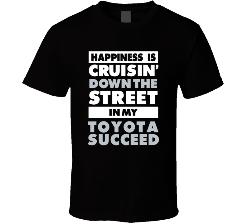 Happiness Is Cruisin Down The Street In My Toyota Succeed Car T Shirt Happiness Is Cruisin Down The Street In My Toyota Succeed Car T Shirt