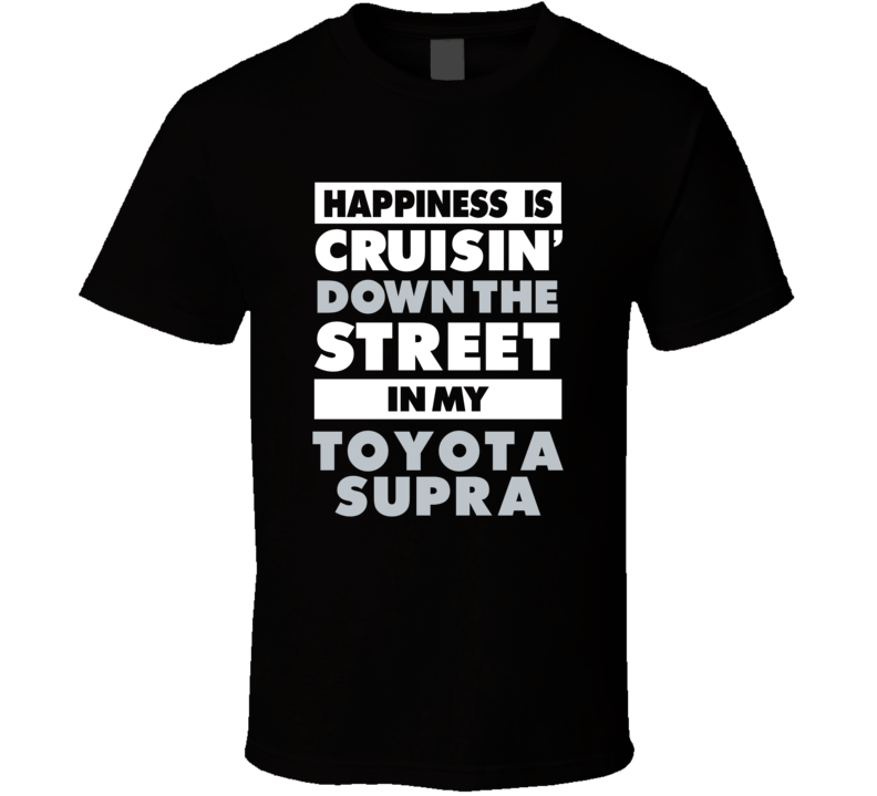 Happiness Is Cruisin Down The Street In My Toyota Supra Car T Shirt Happiness Is Cruisin Down The Street In My Toyota Supra Car T Shirt