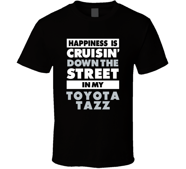 Happiness Is Cruisin Down The Street In My Toyota Tazz Car T Shirt Happiness Is Cruisin Down The Street In My Toyota Tazz Car T Shirt
