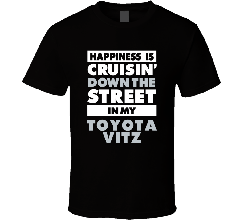 Happiness Is Cruisin Down The Street In My Toyota Vitz Car T Shirt