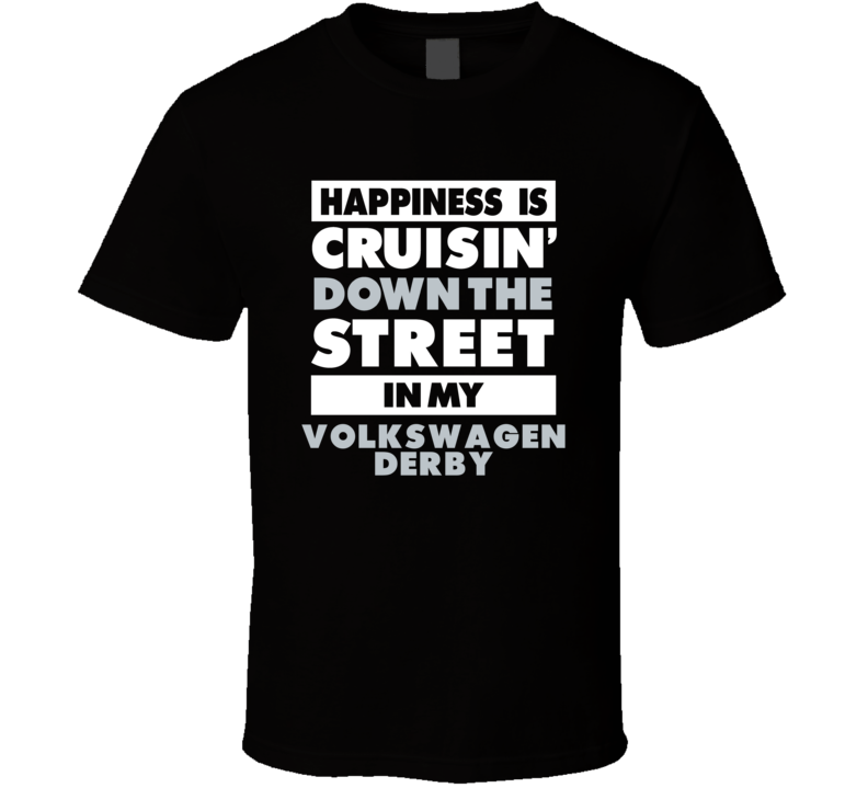 Happiness Is Cruisin Down The Street In My Volkswagen Derby Car T Shir Happiness Is Cruisin Down The Street In My Volkswagen Derby Car T Shir