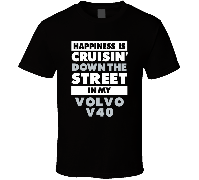 Happiness Is Cruisin Down The Street In My Volvo V40 Car T Shirt Happiness Is Cruisin Down The Street In My Volvo V40 Car T Shirt